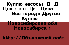 Куплю насосы 1Д, Д, Цнс(г,к,н) Цг › Цена ­ 10 000 - Все города Другое » Куплю   . Новосибирская обл.,Новосибирск г.